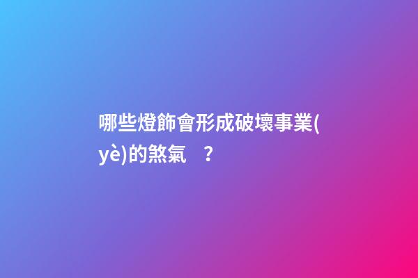 哪些燈飾會形成破壞事業(yè)的煞氣？